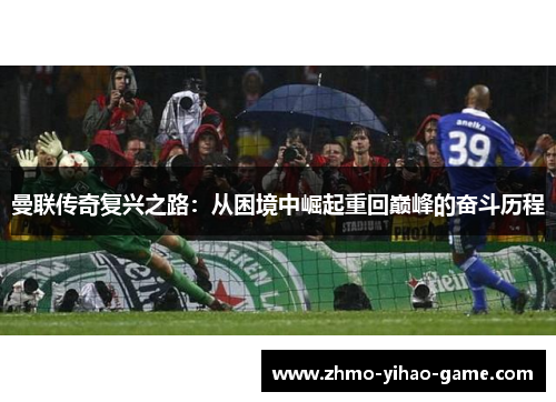 曼联传奇复兴之路：从困境中崛起重回巅峰的奋斗历程