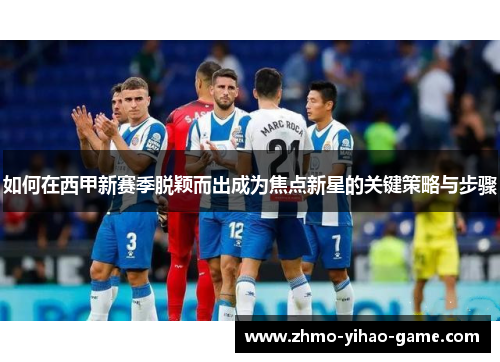 如何在西甲新赛季脱颖而出成为焦点新星的关键策略与步骤
