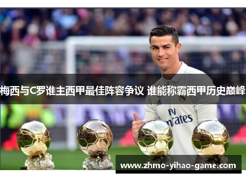 梅西与C罗谁主西甲最佳阵容争议 谁能称霸西甲历史巅峰