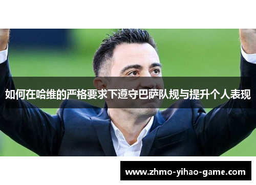 如何在哈维的严格要求下遵守巴萨队规与提升个人表现