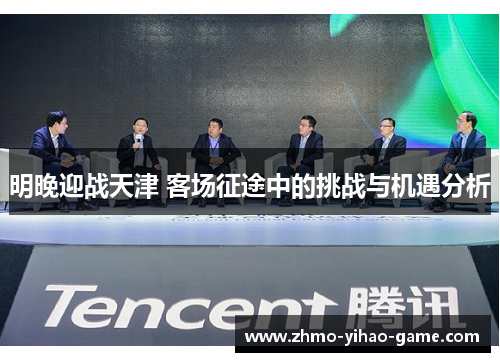 明晚迎战天津 客场征途中的挑战与机遇分析