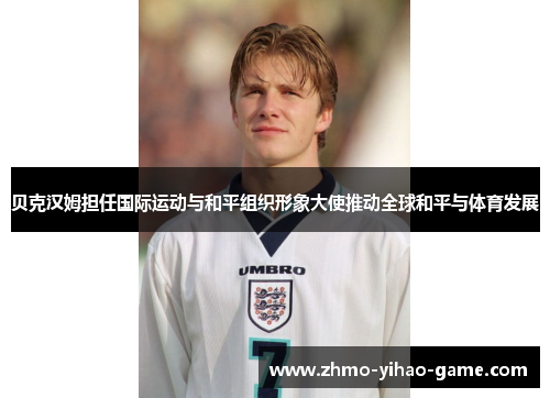 贝克汉姆担任国际运动与和平组织形象大使推动全球和平与体育发展