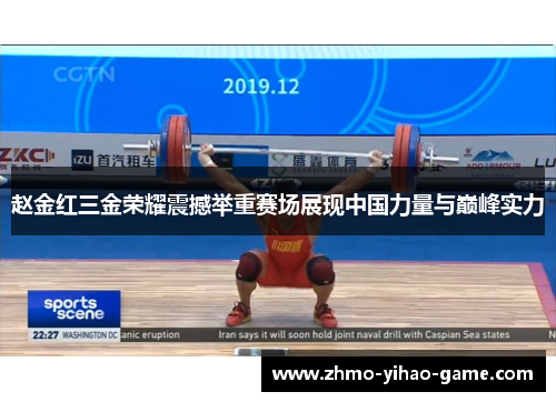 赵金红三金荣耀震撼举重赛场展现中国力量与巅峰实力