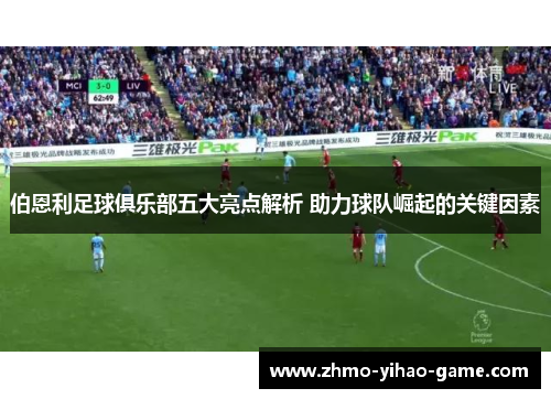 伯恩利足球俱乐部五大亮点解析 助力球队崛起的关键因素
