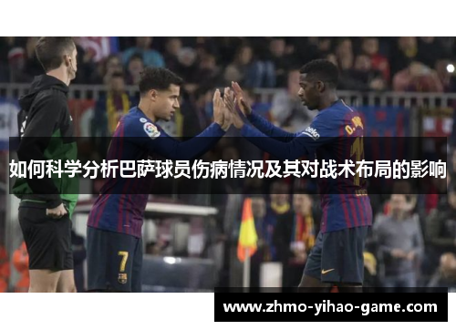 如何科学分析巴萨球员伤病情况及其对战术布局的影响