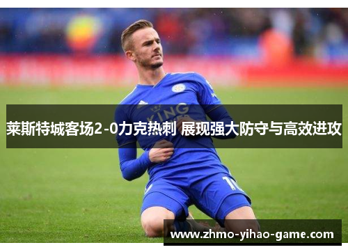 莱斯特城客场2-0力克热刺 展现强大防守与高效进攻