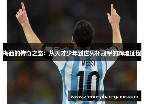 梅西的传奇之路：从天才少年到世界杯冠军的辉煌征程