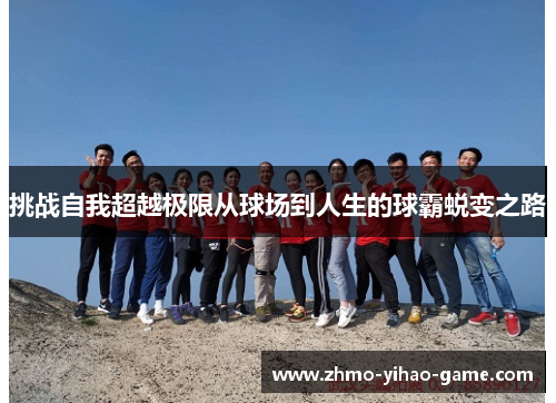挑战自我超越极限从球场到人生的球霸蜕变之路