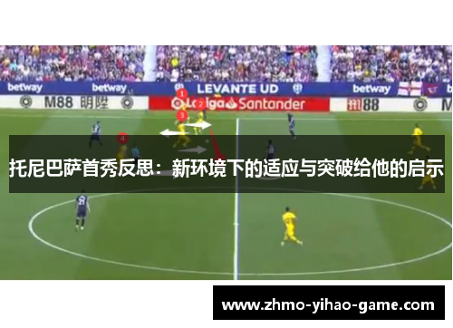 托尼巴萨首秀反思：新环境下的适应与突破给他的启示