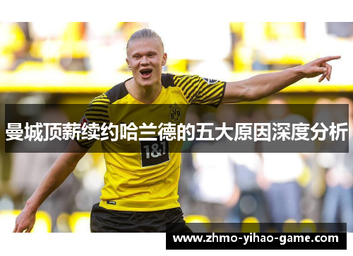 曼城顶薪续约哈兰德的五大原因深度分析