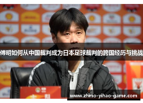 傅明如何从中国裁判成为日本足球裁判的跨国经历与挑战