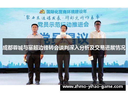 成都蓉城与塞超边锋转会谈判深入分析及交易进展情况
