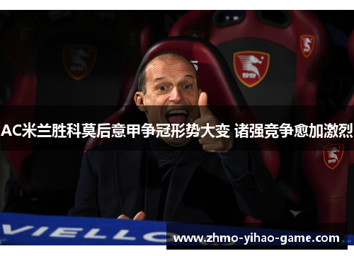 AC米兰胜科莫后意甲争冠形势大变 诸强竞争愈加激烈
