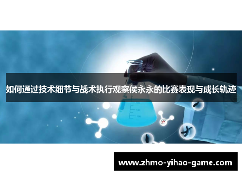 如何通过技术细节与战术执行观察侯永永的比赛表现与成长轨迹