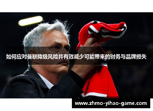 如何应对曼联降级风险并有效减少可能带来的财务与品牌损失