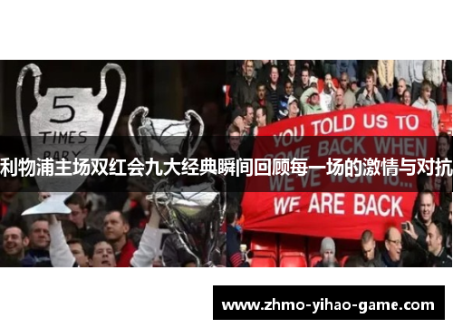利物浦主场双红会九大经典瞬间回顾每一场的激情与对抗