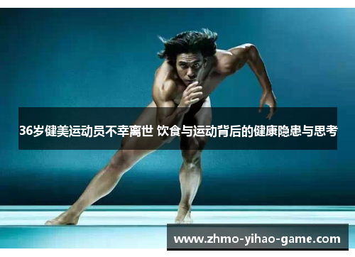 36岁健美运动员不幸离世 饮食与运动背后的健康隐患与思考