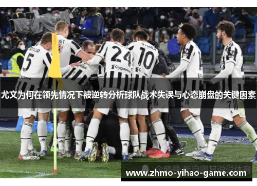 尤文为何在领先情况下被逆转分析球队战术失误与心态崩盘的关键因素