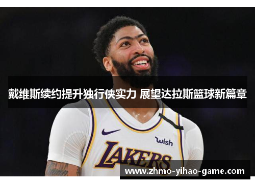戴维斯续约提升独行侠实力 展望达拉斯篮球新篇章