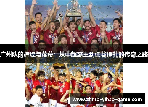 广州队的辉煌与落幕：从中超霸主到低谷挣扎的传奇之路