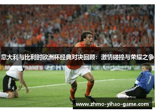 意大利与比利时欧洲杯经典对决回顾：激情碰撞与荣耀之争