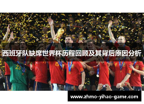 西班牙队缺席世界杯历程回顾及其背后原因分析