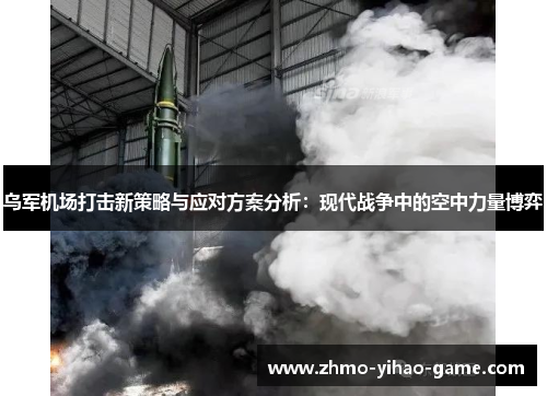 乌军机场打击新策略与应对方案分析：现代战争中的空中力量博弈