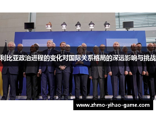 利比亚政治进程的变化对国际关系格局的深远影响与挑战