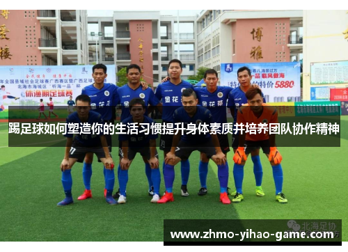 踢足球如何塑造你的生活习惯提升身体素质并培养团队协作精神