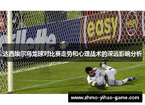 达西埃尔乌龙球对比赛走势和心理战术的深远影响分析