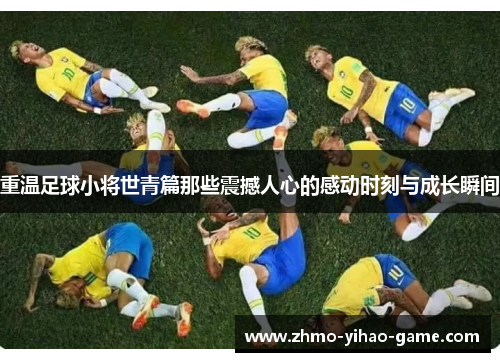 重温足球小将世青篇那些震撼人心的感动时刻与成长瞬间
