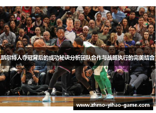 凯尔特人夺冠背后的成功秘诀分析团队合作与战略执行的完美结合