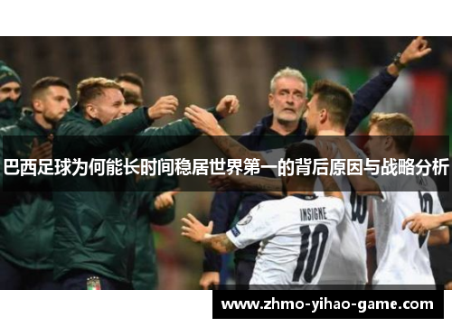 巴西足球为何能长时间稳居世界第一的背后原因与战略分析