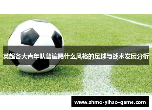 英超各大青年队普遍踢什么风格的足球与战术发展分析