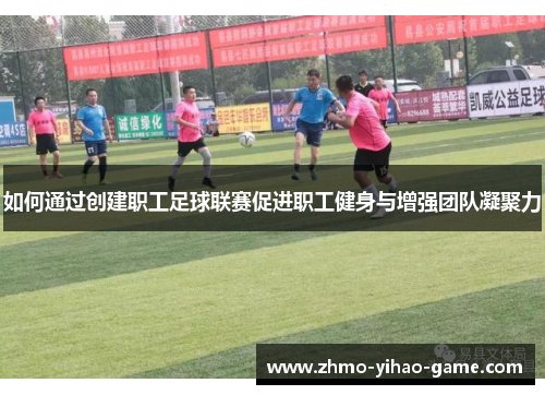如何通过创建职工足球联赛促进职工健身与增强团队凝聚力