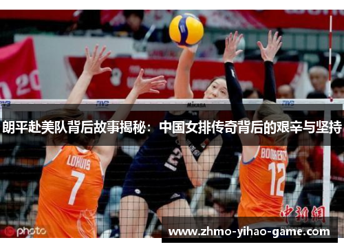 朗平赴美队背后故事揭秘：中国女排传奇背后的艰辛与坚持