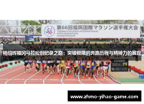 杨绍辉福冈马拉松创纪录之路：突破极限的奔跑历程与精神力的展现