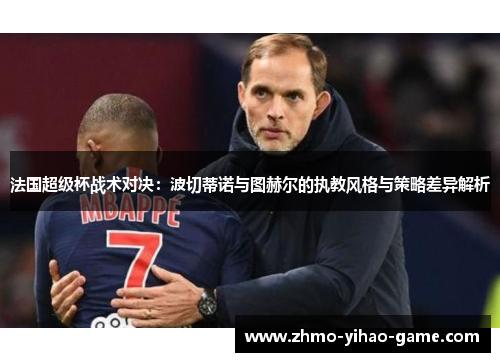 法国超级杯战术对决：波切蒂诺与图赫尔的执教风格与策略差异解析