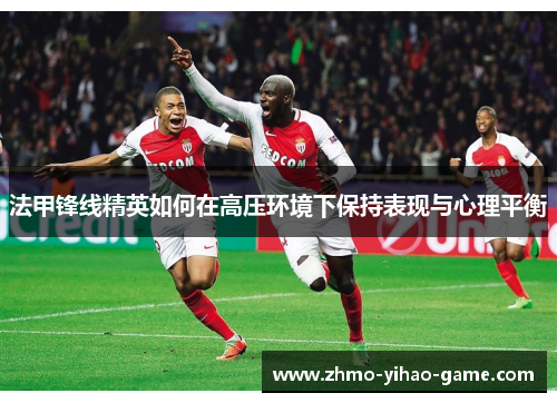 法甲锋线精英如何在高压环境下保持表现与心理平衡