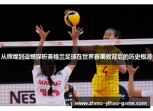 从辉煌到遗憾探析英格兰足球在世界赛屡败背后的历史根源