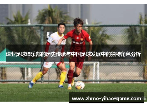 建业足球俱乐部的历史传承与中国足球发展中的独特角色分析