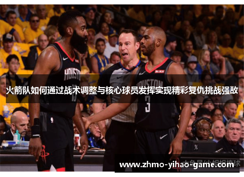 火箭队如何通过战术调整与核心球员发挥实现精彩复仇挑战强敌