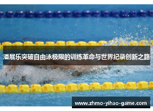 潘展乐突破自由泳极限的训练革命与世界纪录创新之路