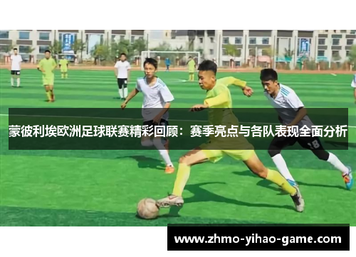 蒙彼利埃欧洲足球联赛精彩回顾：赛季亮点与各队表现全面分析