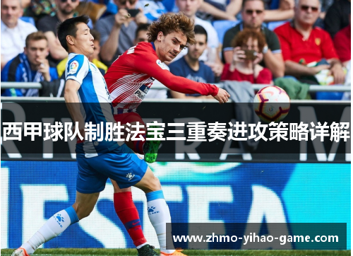 西甲球队制胜法宝三重奏进攻策略详解