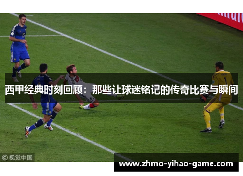 西甲经典时刻回顾：那些让球迷铭记的传奇比赛与瞬间