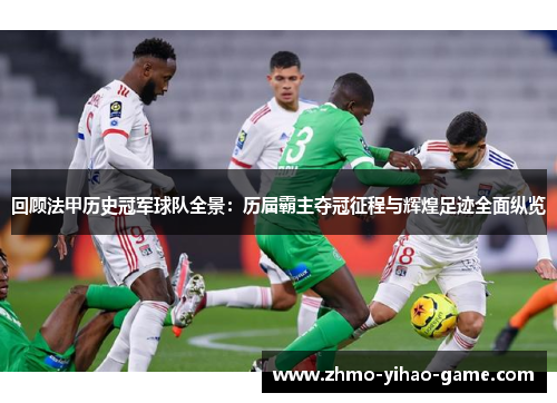 回顾法甲历史冠军球队全景：历届霸主夺冠征程与辉煌足迹全面纵览