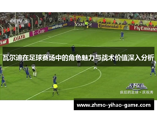 瓦尔迪在足球赛场中的角色魅力与战术价值深入分析