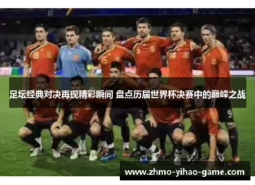 足坛经典对决再现精彩瞬间 盘点历届世界杯决赛中的巅峰之战