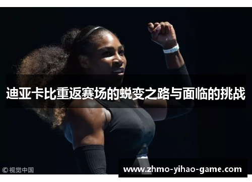 迪亚卡比重返赛场的蜕变之路与面临的挑战